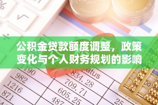 铜川公积金贷款额度调整，政策变化与个人财务规划的影响