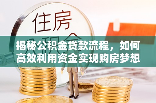 铜川揭秘公积金贷款流程，如何高效利用资金实现购房梦想