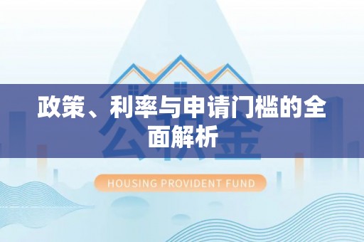 铜川政策、利率与申请门槛的全面解析