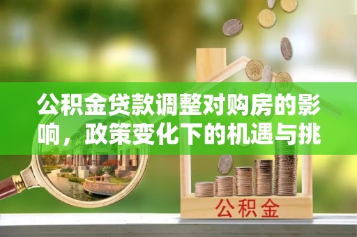 铜川公积金贷款调整对购房的影响，政策变化下的机遇与挑战