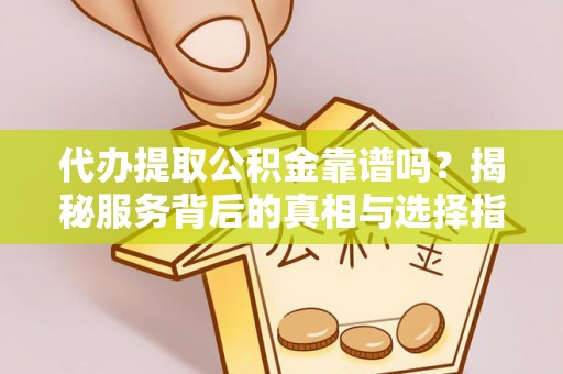铜川代办提取公积金靠谱吗？揭秘服务背后的真相与选择指南