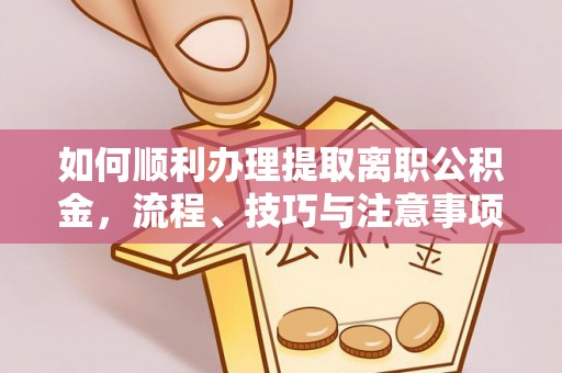 铜川如何顺利办理提取离职公积金，流程、技巧与注意事项全解析