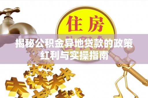 铜川揭秘公积金异地贷款的政策红利与实操指南