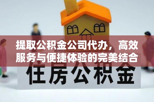 铜川提取公积金公司代办，高效服务与便捷体验的完美结合