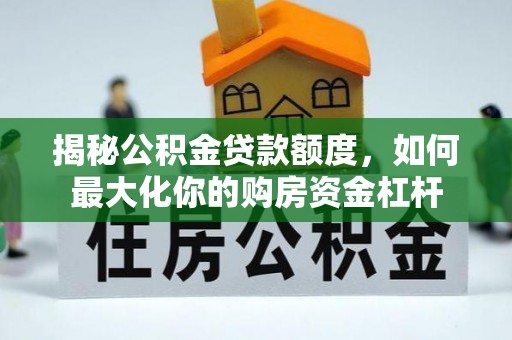 铜川揭秘公积金贷款额度，如何最大化你的购房资金杠杆