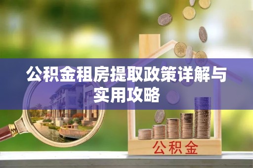 铜川公积金租房提取政策详解与实用攻略