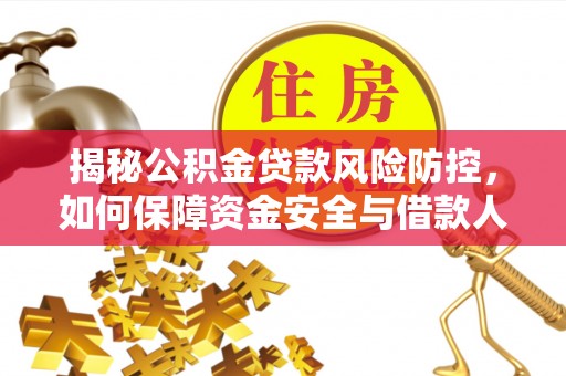 铜川揭秘公积金贷款风险防控，如何保障资金安全与借款人权益