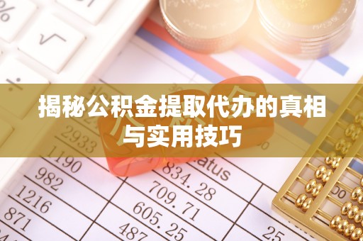 铜川揭秘公积金提取代办的真相与实用技巧