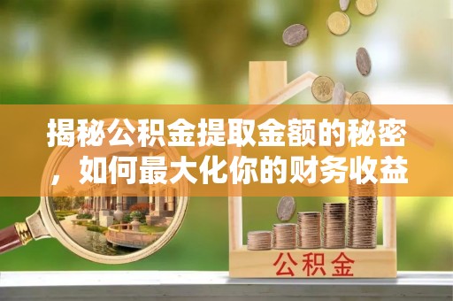 铜川揭秘公积金提取金额的秘密，如何最大化你的财务收益