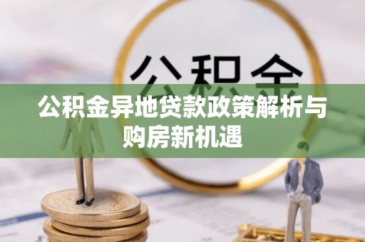 铜川公积金异地贷款政策解析与购房新机遇