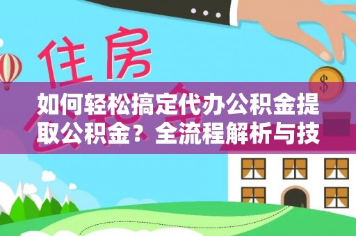铜川如何轻松搞定代办公积金提取公积金？全流程解析与技巧分享