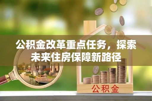 铜川公积金改革重点任务，探索未来住房保障新路径