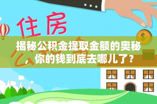 铜川揭秘公积金提取金额的奥秘，你的钱到底去哪儿了？