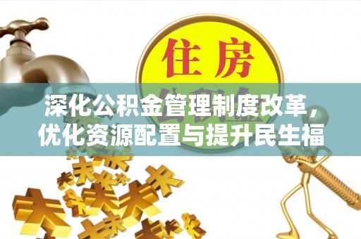 铜川深化公积金管理制度改革，优化资源配置与提升民生福祉