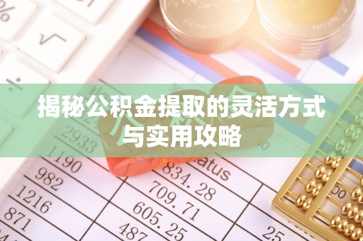 铜川揭秘公积金提取的灵活方式与实用攻略