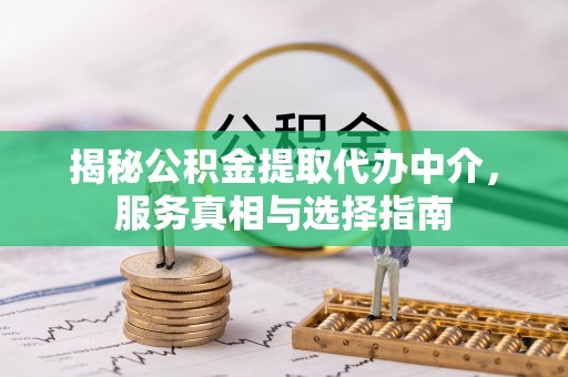 铜川揭秘公积金提取代办中介，服务真相与选择指南