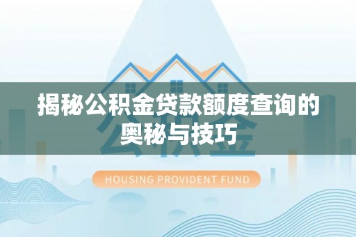 铜川揭秘公积金贷款额度查询的奥秘与技巧