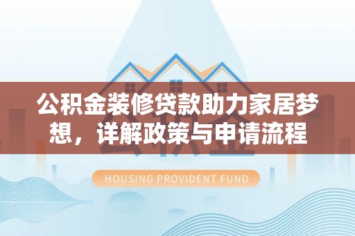 铜川公积金装修贷款助力家居梦想，详解政策与申请流程