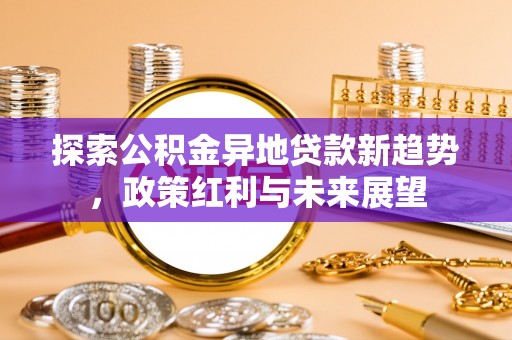 铜川探索公积金异地贷款新趋势，政策红利与未来展望