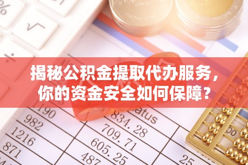 铜川揭秘公积金提取代办服务，你的资金安全如何保障？