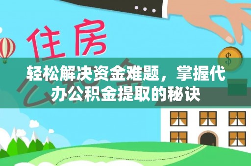 铜川轻松解决资金难题，掌握代办公积金提取的秘诀