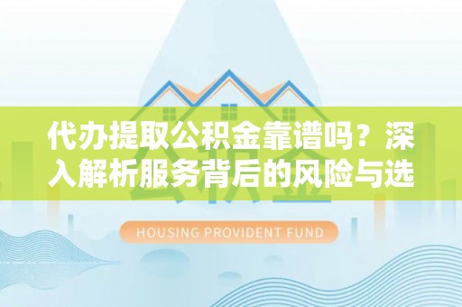 铜川代办提取公积金靠谱吗？深入解析服务背后的风险与选择