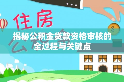 铜川揭秘公积金贷款资格审核的全过程与关键点