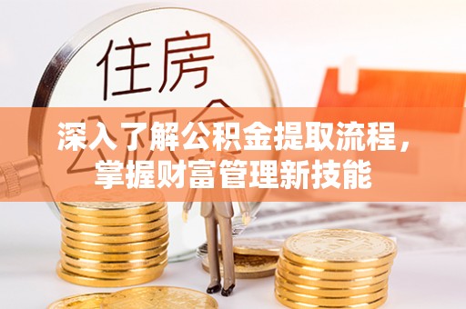 铜川深入了解公积金提取流程，掌握财富管理新技能