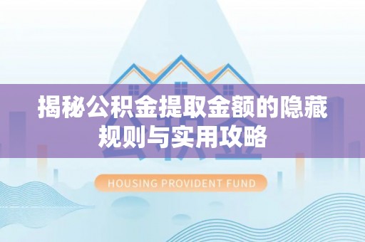 铜川揭秘公积金提取金额的隐藏规则与实用攻略