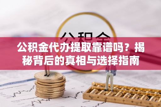 铜川公积金代办提取靠谱吗？揭秘背后的真相与选择指南