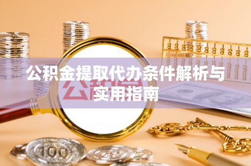 铜川公积金提取代办条件解析与实用指南