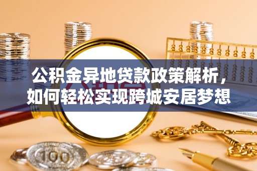 铜川公积金异地贷款政策解析，如何轻松实现跨城安居梦想