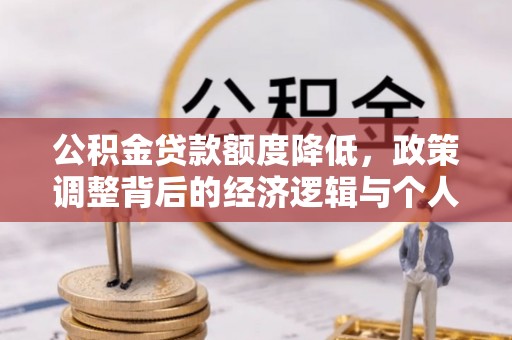 铜川公积金贷款额度降低，政策调整背后的经济逻辑与个人应对策略