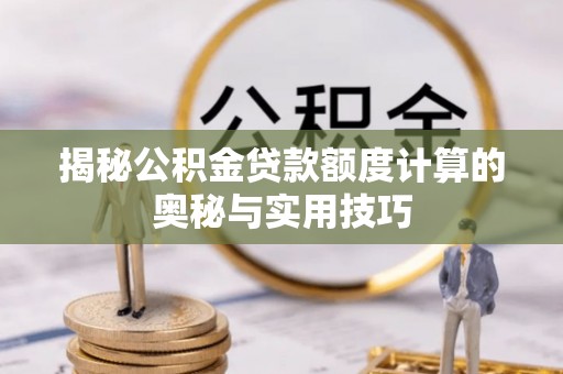 铜川揭秘公积金贷款额度计算的奥秘与实用技巧