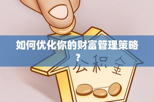 铜川如何优化你的财富管理策略？