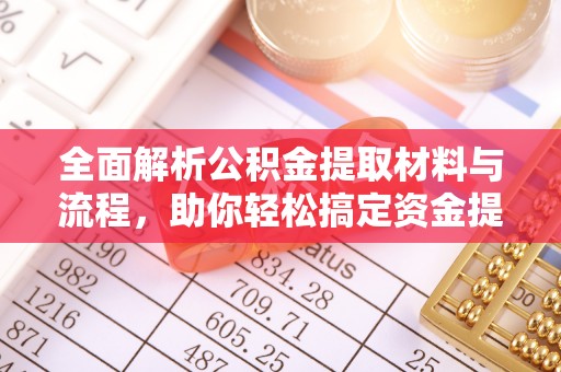 铜川全面解析公积金提取材料与流程，助你轻松搞定资金提取！
