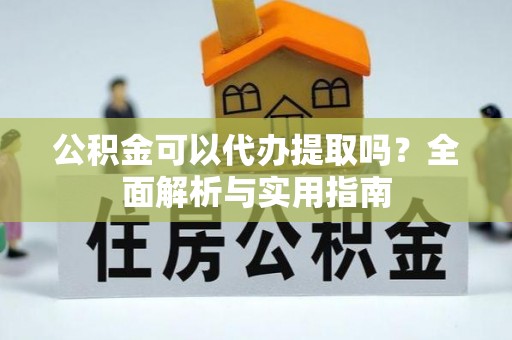 铜川公积金可以代办提取吗？全面解析与实用指南