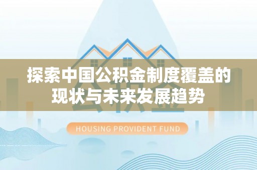 铜川探索中国公积金制度覆盖的现状与未来发展趋势