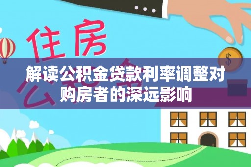 铜川解读公积金贷款利率调整对购房者的深远影响