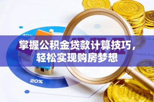 铜川掌握公积金贷款计算技巧，轻松实现购房梦想