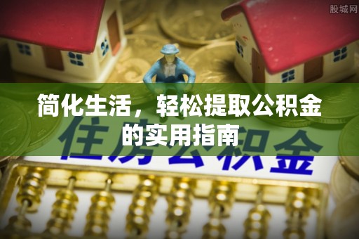 铜川简化生活，轻松提取公积金的实用指南