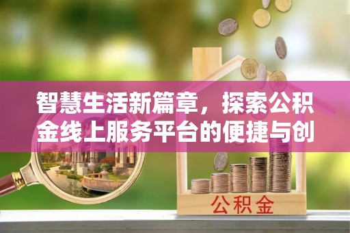 铜川智慧生活新篇章，探索公积金线上服务平台的便捷与创新