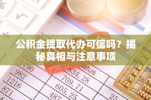 铜川公积金提取代办可信吗？揭秘真相与注意事项