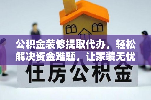 铜川公积金装修提取代办，轻松解决资金难题，让家装无忧