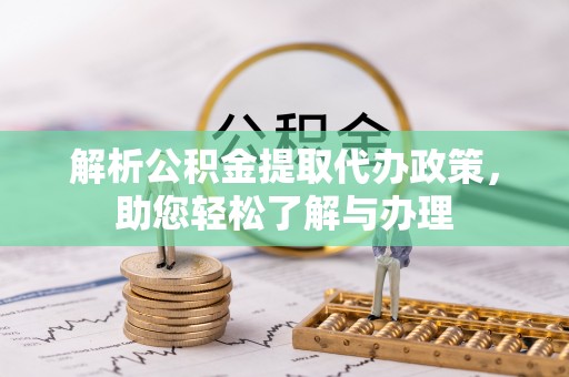 铜川解析公积金提取代办政策，助您轻松了解与办理