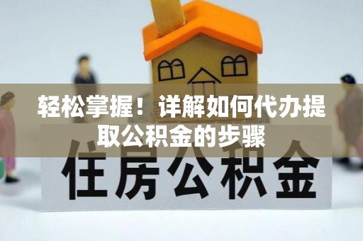 铜川轻松掌握！详解如何代办提取公积金的步骤
