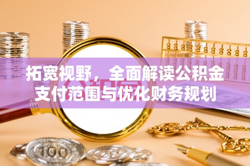 铜川拓宽视野，全面解读公积金支付范围与优化财务规划