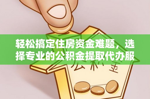 铜川轻松搞定住房资金难题，选择专业的公积金提取代办服务