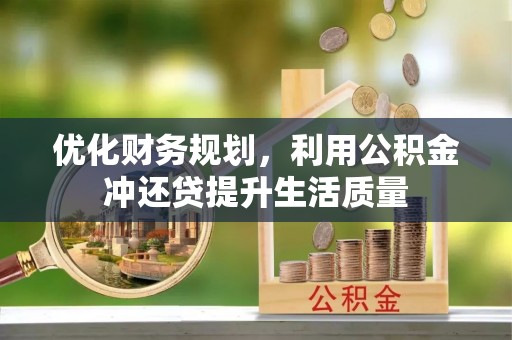 铜川优化财务规划，利用公积金冲还贷提升生活质量