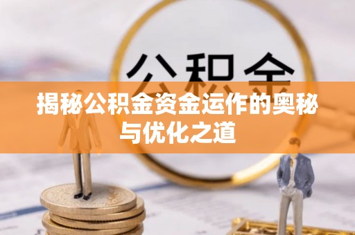 铜川揭秘公积金资金运作的奥秘与优化之道